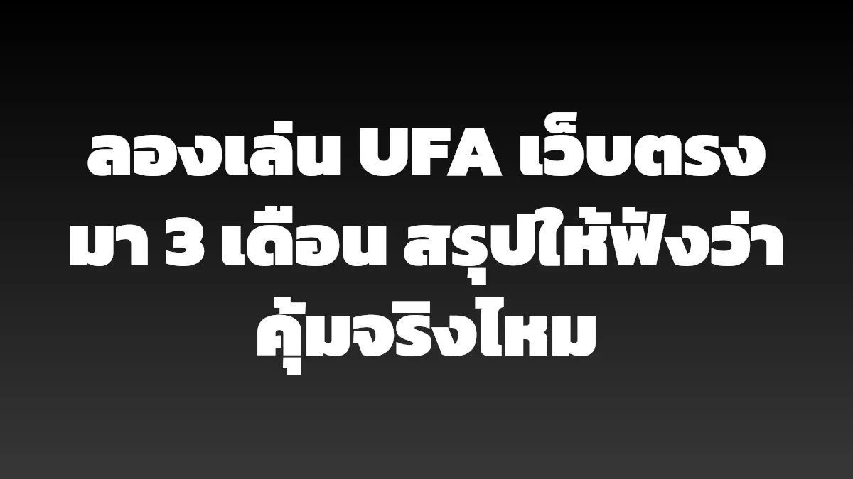 ลองเล่น UFA เว็บตรงมา 3 เดือน สรุปให้ฟังว่าคุ้มจริงไหม